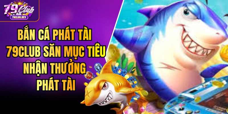 Bắn Cá Phát Tài 79club