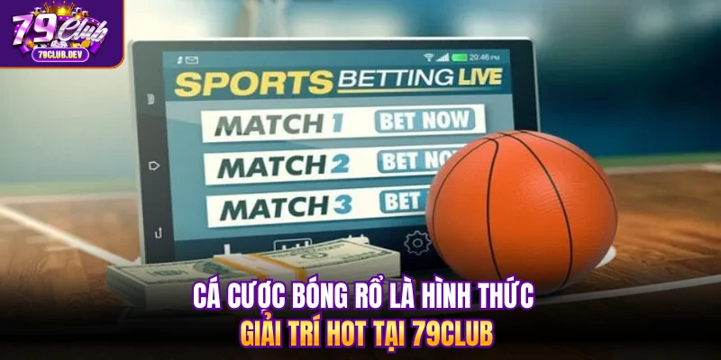 Cá cược bóng rổ là hình thức giải trí hot tại 79club