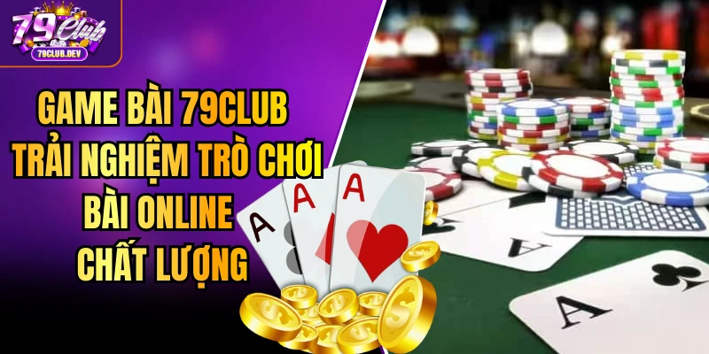 Game Bài 79club - Trải Nghiệm Trò Chơi Bài Online Chất Lượng Game Bài 79club - Trải Nghiệm Trò Chơi Bài Online Chất Lượng